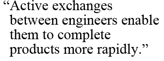 “Active exchanges between engineers enable them to complete products more rapidly.”
