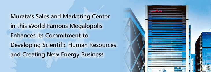 Murata's Sales and Marketing Center in this World-Famous Megalopolis Enhances its Commitment to Developing Scientific Human Resources and Creating New Energy Business
