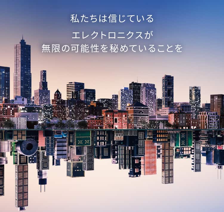 私たちは信じている　エレクトロニクスが無限の可能性を秘めていることを
