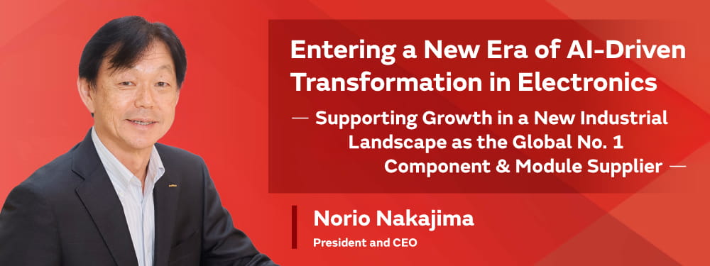 Entering a New Era of AI-Driven Transformation in Electronics —Supporting Growth in a New Industrial Landscape as the Global No. 1 Component & Module Supplier— Norio Nakajima, President and CEO