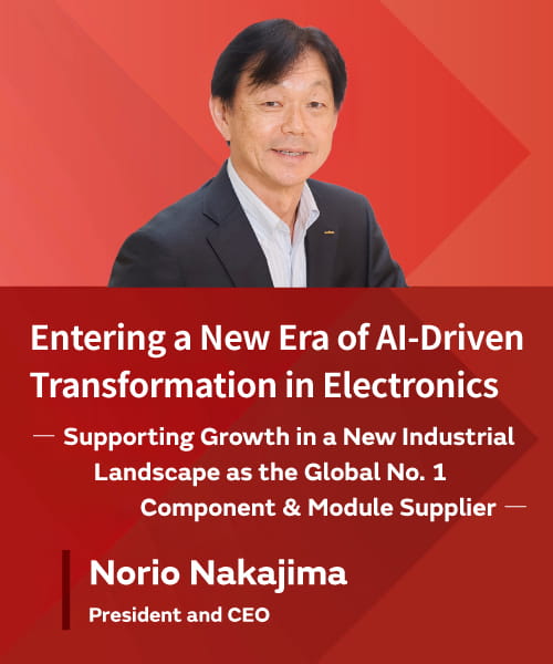 Entering a New Era of AI-Driven Transformation in Electronics —Supporting Growth in a New Industrial Landscape as the Global No. 1 Component & Module Supplier— Norio Nakajima, President and CEO